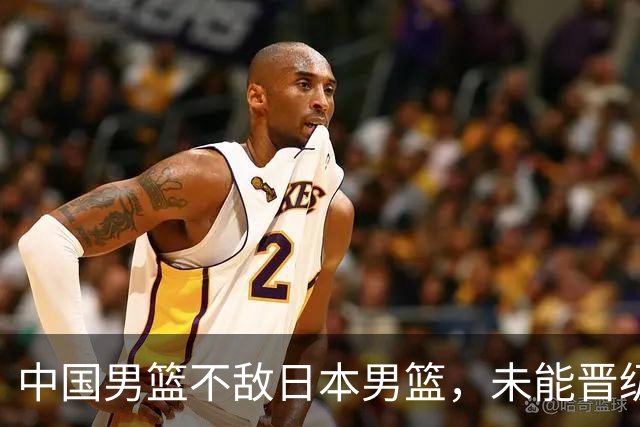 中国男篮不敌日本男篮，未能晋级亚运男篮决赛
