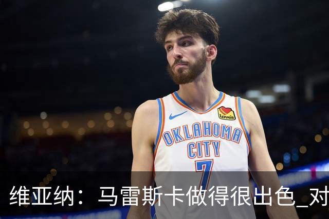 维亚纳：马雷斯卡做得很出色 对这套阵容未来几年竞争力充满信心